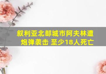 叙利亚北部城市阿夫林遭炮弹袭击 至少18人死亡